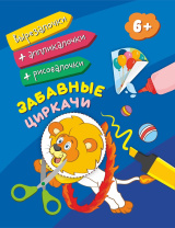 Вырезалочки ,аппликалочки,рисовалочки "Забавные циркачи" от 6 лет  205*260мм, 16стр.